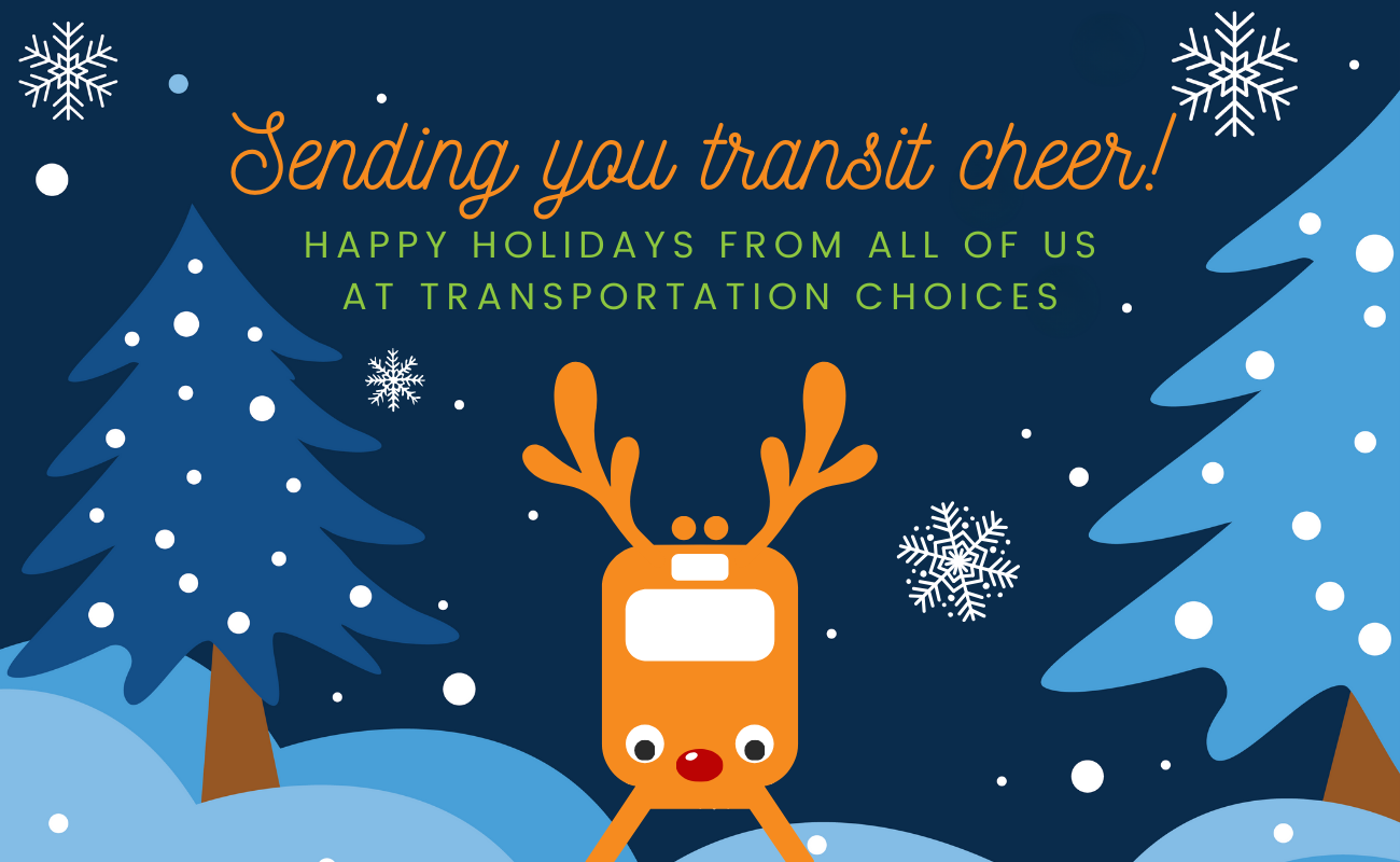 Image of a light rail train with reindeer antlers and a red nose and text: "Sending you transit cheer! Happy holidays from all of us at Transportation Choices"
