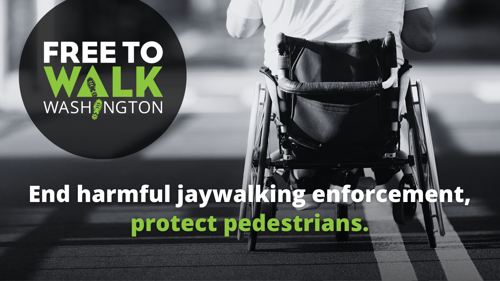 Photo of a person in a wheelchair crossing the street with Free to Walk Washington logo overlaid. Text: End harmful jaywalking enforcement, protect pedestrians.